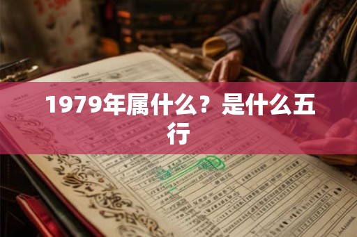 1979年属什么?是什么五行 1979年属什么?是什么五行