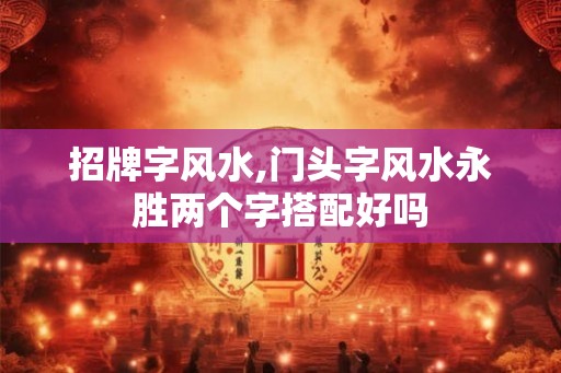 招牌字风水,门头字风水永胜两个字搭配好吗