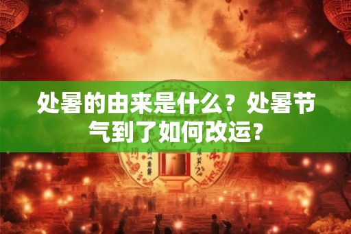 处暑的由来是什么?处暑节气到了如何改运? 处暑的由来是什么?处暑节气到了如何改运?