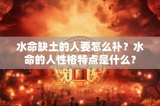 水命缺土的人要怎么补？水命的人性格特点是什么？