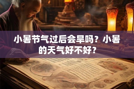 小暑节气过后会旱吗？小暑的天气好不好？