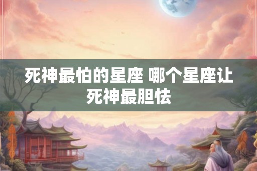 死神最怕的星座 哪个星座让死神最胆怯