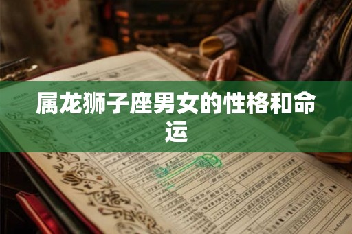 属龙狮子座男女的性格和命运