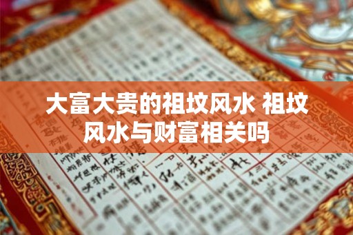 大富大贵的祖坟风水 祖坟风水与财富相关吗