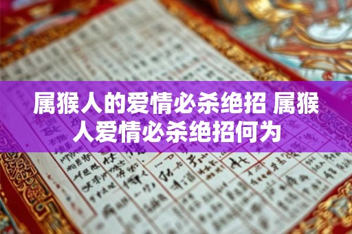 属猴人的爱情必杀绝招 属猴人爱情必杀绝招何为