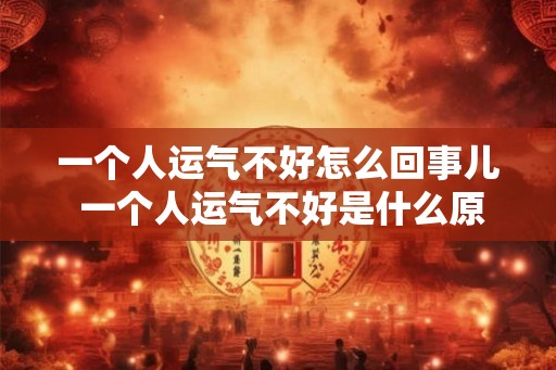 一个人运气不好怎么回事儿 一个人运气不好是什么原因