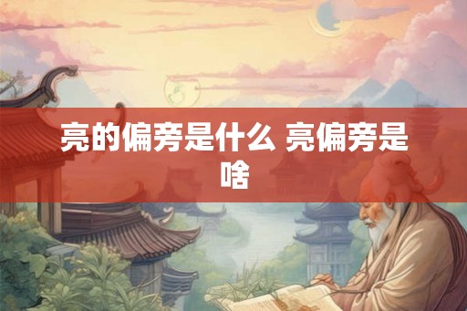 亮的偏旁是什么 亮偏旁是啥