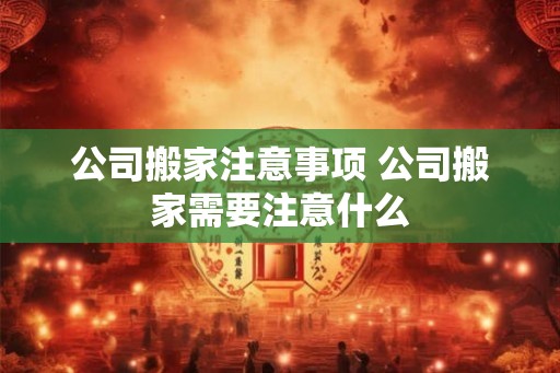 公司搬家注意事项 公司搬家需要注意什么