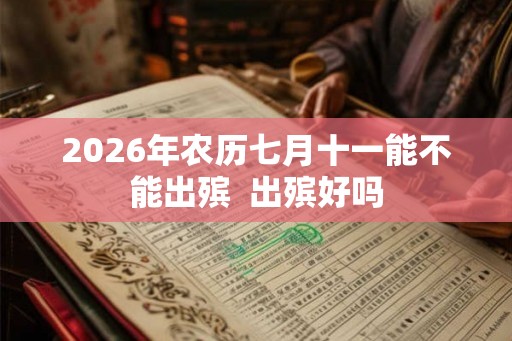 2026年农历七月十一能不能出殡  出殡好吗