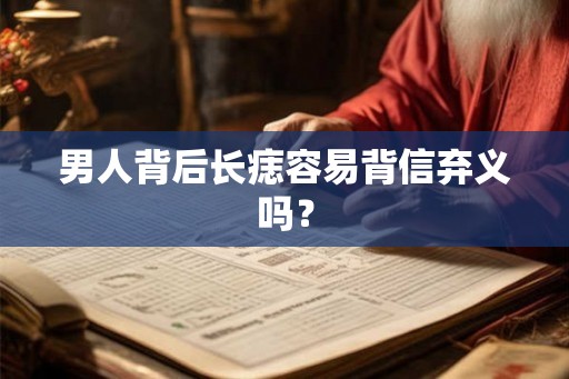 男人背后长痣容易背信弃义吗？