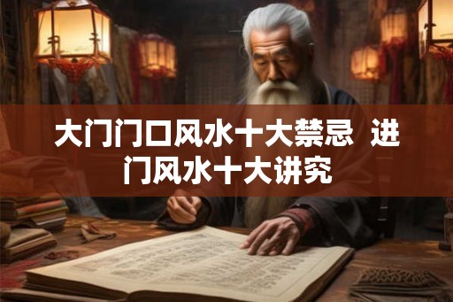 大门门口风水十大禁忌  进门风水十大讲究
