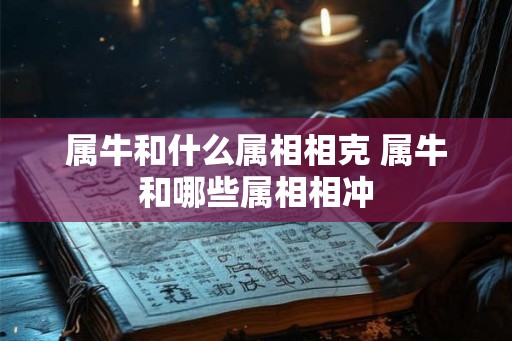 属牛和什么属相相克 属牛和哪些属相相冲