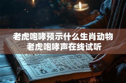 老虎咆哮预示什么生肖动物 老虎咆哮声在线试听
