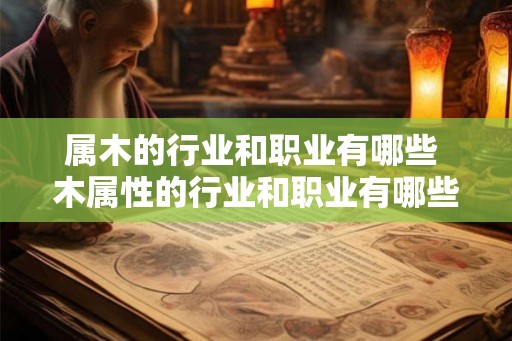 属木的行业和职业有哪些 木属性的行业和职业有哪些