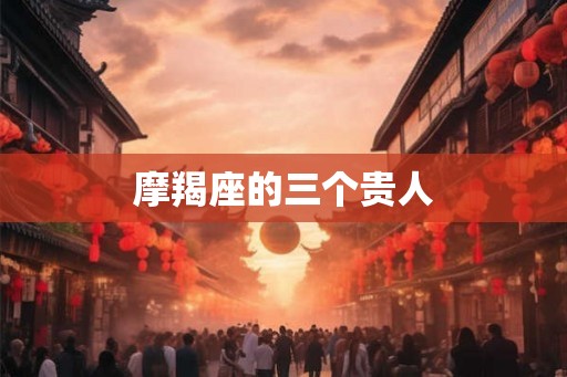 摩羯座的三个贵人
