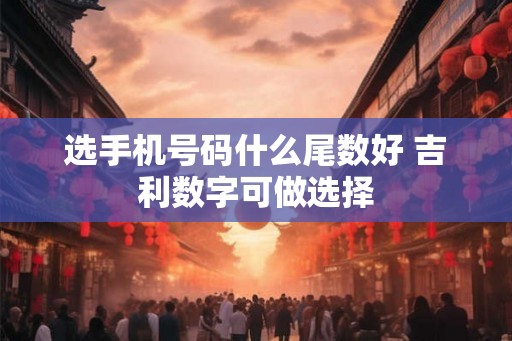选手机号码什么尾数好 吉利数字可做选择
