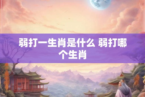 弱打一生肖是什么 弱打哪个生肖