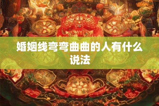 婚姻线弯弯曲曲的人有什么说法