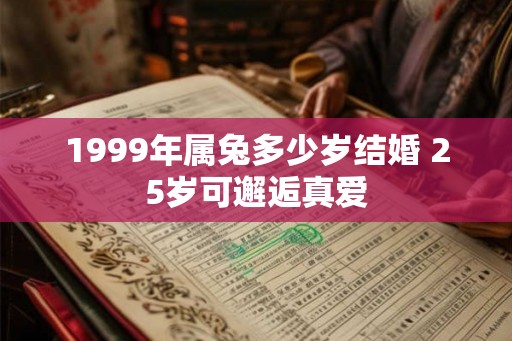 1999年属兔多少岁结婚 25岁可邂逅真爱