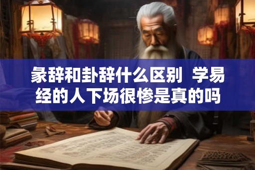 彖辞和卦辞什么区别  学易经的人下场很惨是真的吗