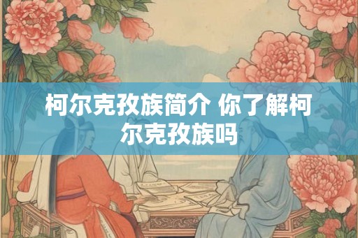 柯尔克孜族简介 你了解柯尔克孜族吗