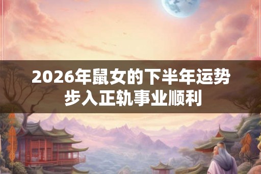 2026年鼠女的下半年运势 步入正轨事业顺利