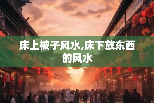 床上被子风水,床下放东西的风水