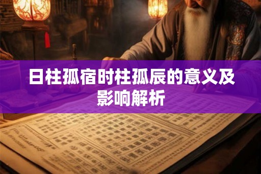 日柱孤宿时柱孤辰的意义及影响解析