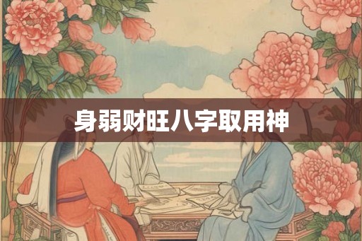 身弱财旺八字取用神