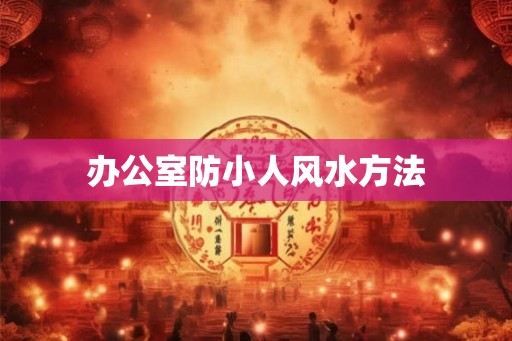 办公室防小人风水方法