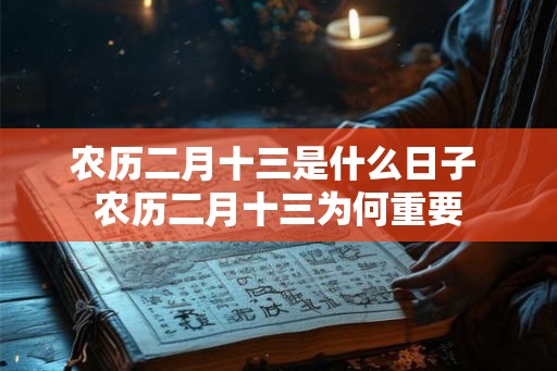 农历二月十三是什么日子 农历二月十三为何重要