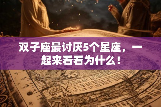 双子座最讨厌5个星座，一起来看看为什么！