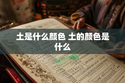 土是什么颜色 土的颜色是什么