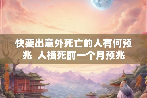 快要出意外死亡的人有何预兆  人横死前一个月预兆