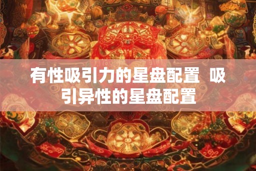 有性吸引力的星盘配置  吸引异性的星盘配置