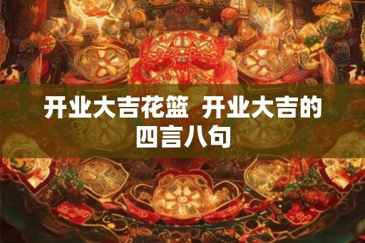 开业大吉花篮  开业大吉的四言八句