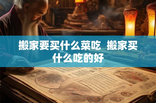搬家要买什么菜吃  搬家买什么吃的好