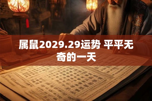 属鼠2029.29运势 平平无奇的一天