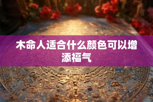 木命人适合什么颜色可以增添福气