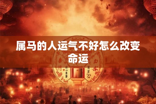 属马的人运气不好怎么改变命运