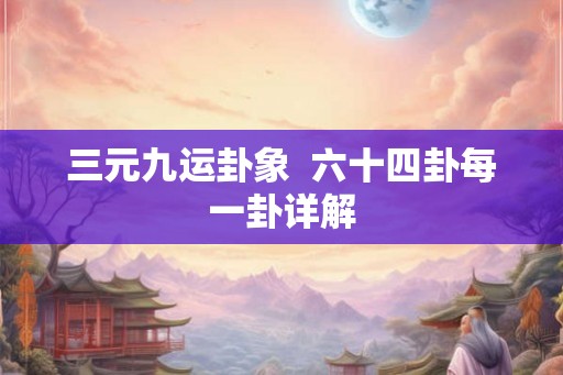三元九运卦象  六十四卦每一卦详解