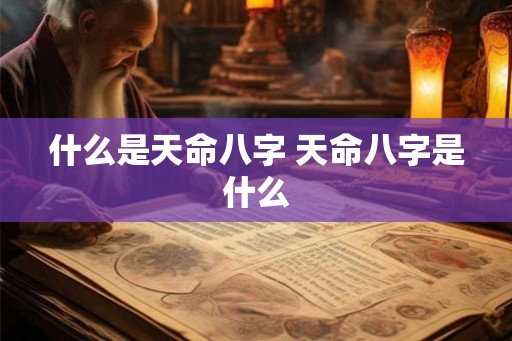 什么是天命八字 天命八字是什么