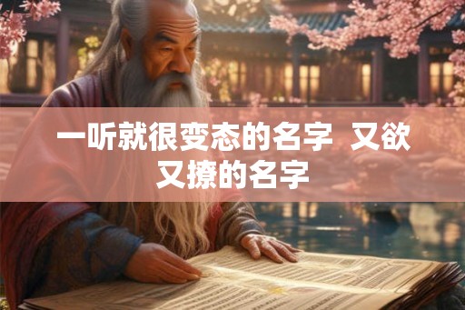 一听就很变态的名字  又欲又撩的名字