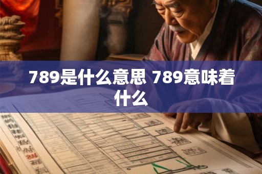 789是什么意思 789意味着什么