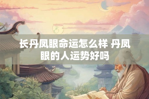长丹凤眼命运怎么样 丹凤眼的人运势好吗