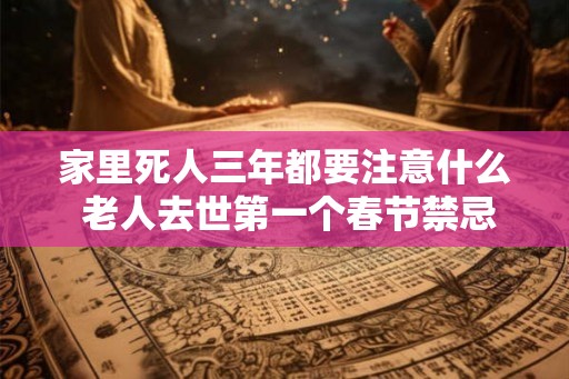 家里死人三年都要注意什么 老人去世第一个春节禁忌