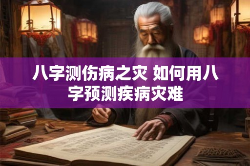 八字测伤病之灾 如何用八字预测疾病灾难