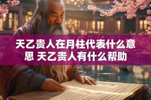 天乙贵人在月柱代表什么意思 天乙贵人有什么帮助