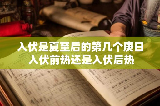 入伏是夏至后的第几个庚日 入伏前热还是入伏后热