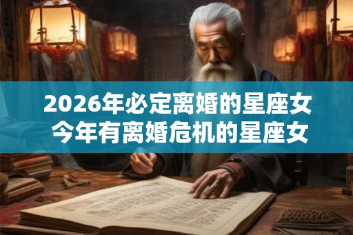 2026年必定离婚的星座女 今年有离婚危机的星座女